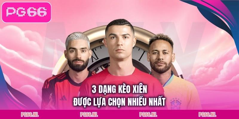 3 dạng kèo xiên được lựa chọn nhiều nhất