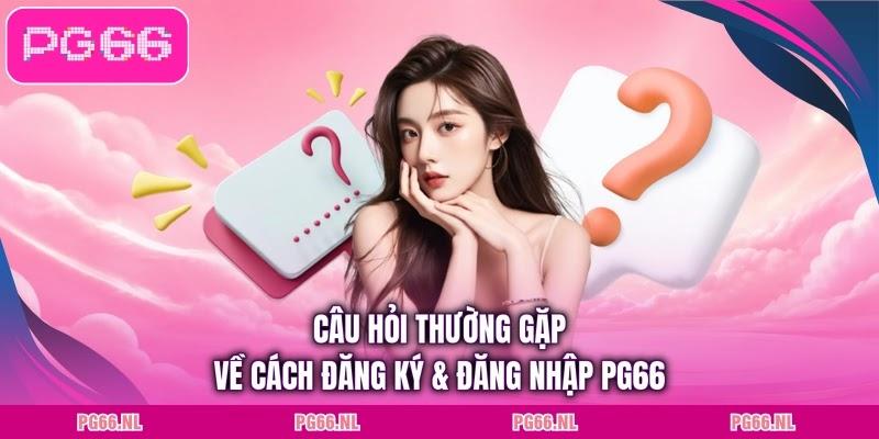 Câu hỏi thường gặp về cách đăng ký & đăng nhập PG66
