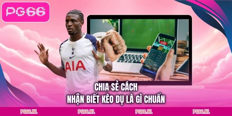 Chia sẻ cách nhận biết kèo dụ là gì chuẩn