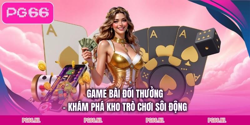 Game Bài Đổi Thưởng - Khám Phá Kho Trò Chơi Sôi Động
