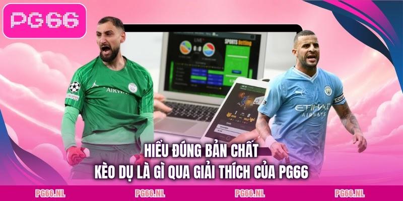 Hiểu đúng bản chất kèo dụ là gì qua giải thích của PG66