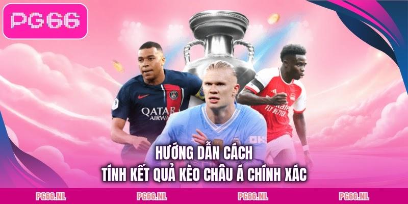 Hướng dẫn cách tính kết quả kèo châu Á chính xác