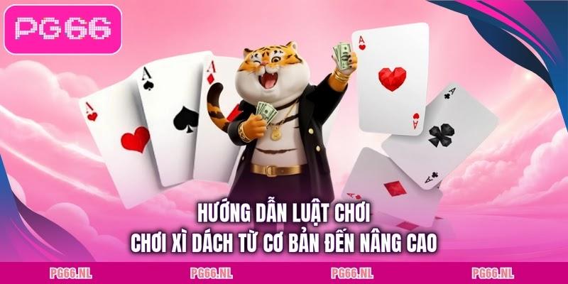 Hướng dẫn luật chơi chơi xì dách từ cơ bản đến nâng cao