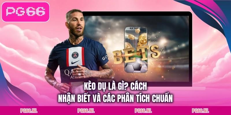Kèo Dụ Là Gì? Cách Nhận Biết Và Các Phân Tích Chuẩn