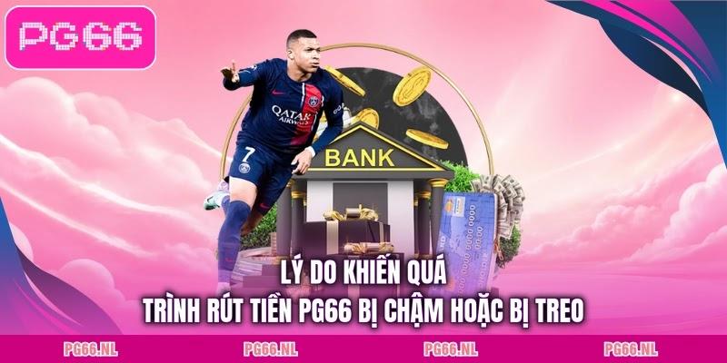 Lý do khiến quá trình rút tiền PG66 bị chậm hoặc bị treo