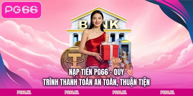 Nạp Tiền PG66 - Quy Trình Thanh Toán An Toàn, Thuận Tiện