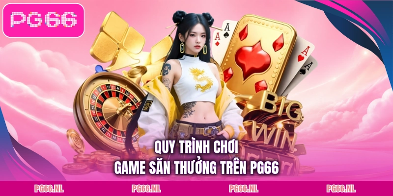 Quy trình chơi game săn thưởng trên PG66