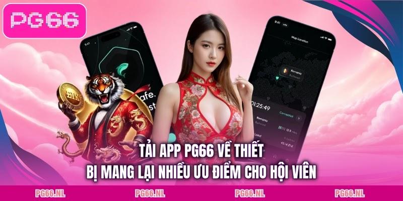 Tải app PG66 về thiết bị mang lại nhiều ưu điểm cho hội viên